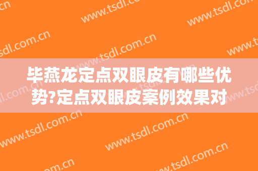 毕燕龙定点双眼皮有哪些优势?定点双眼皮案例效果对比图_上海市同济医院