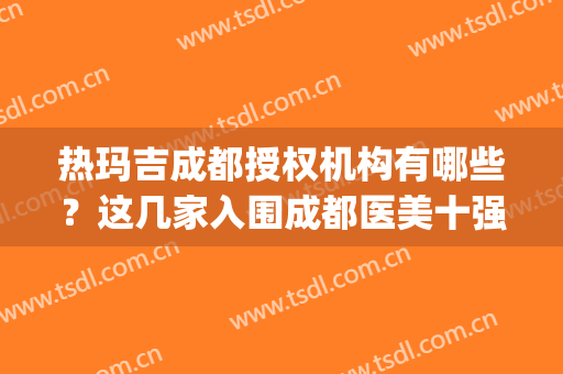 热玛吉成都授权机构有哪些？这几家入围成都医美十强排行榜(成都5a级医美机构)
