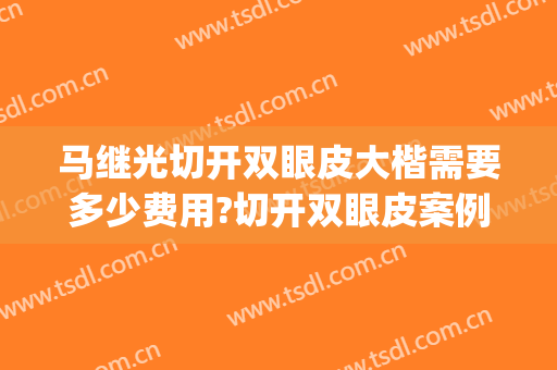马继光切开双眼皮大楷需要多少费用?切开双眼皮案例效果对比图_中国医学科学院整形外科医院