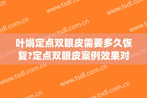 叶娟定点双眼皮需要多久恢复?定点双眼皮案例效果对比图_浙江大学医学院附属第二医院