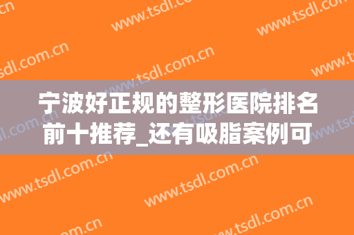 宁波好正规的整形医院排名前十推荐_还有吸脂案例可供欣赏(宁波吸脂哪家医院好)