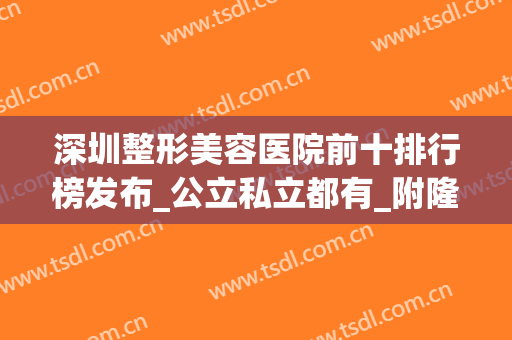深圳整形美容医院前十排行榜发布_公立私立都有_附隆胸案例一览(深圳整形美容医院排名那家好可咨美来)