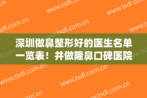 深圳做鼻整形好的医生名单一览表！并做隆鼻口碑医院及价格揭秘!(深圳隆鼻整形哪里好)