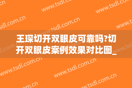 王琛切开双眼皮可靠吗?切开双眼皮案例效果对比图_上海交通大学医学院附属第九人民医院