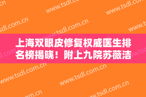 上海双眼皮修复权威医生排名榜揭晓！附上九院苏薇洁案例及价格收费！