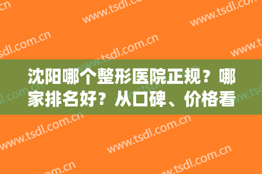 沈阳哪个整形医院正规？哪家排名好？从口碑、价格看医院实力(沈阳哪家整形医院好一些)