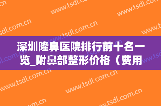 深圳隆鼻医院排行前十名一览_附鼻部整形价格（费用）在线查询(深圳最好的隆鼻医院哪家)