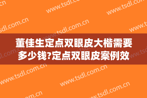 董佳生定点双眼皮大楷需要多少钱?定点双眼皮案例效果对比图_上海交通大学医学院附属第九人民医院