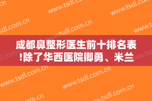 成都鼻整形医生前十排名表!除了华西医院卿勇、米兰柏羽陈倩还有谁上榜?