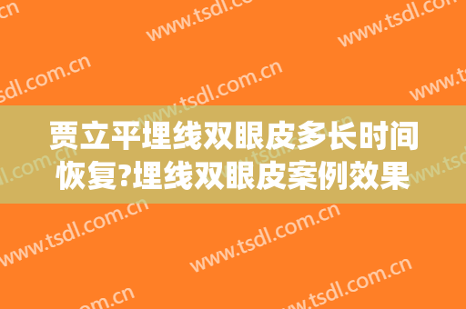 贾立平埋线双眼皮多长时间恢复?埋线双眼皮案例效果对比图_昆山市第一人民医院