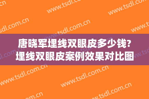 唐晓军埋线双眼皮多少钱?埋线双眼皮案例效果对比图_中国医学科学院整形外科医院