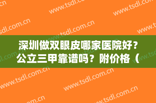深圳做双眼皮哪家医院好？公立三甲靠谱吗？附价格（费用）明细(深圳割双眼皮的三甲医院)