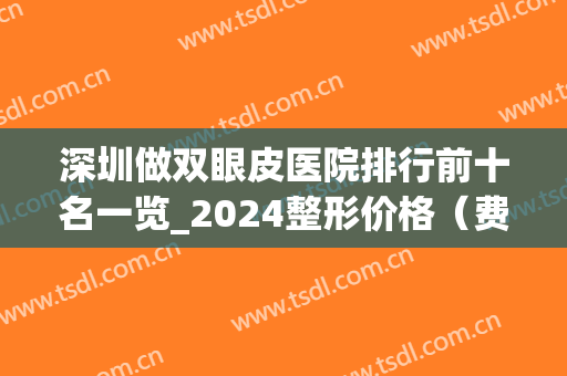 深圳做双眼皮医院排行前十名一览_2024整形价格（费用）明细曝光