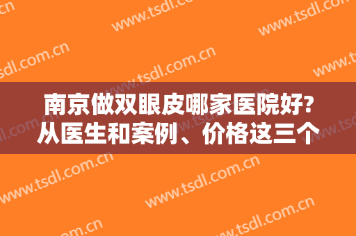 南京做双眼皮哪家医院好?从医生和案例、价格这三个方面做个简单测评