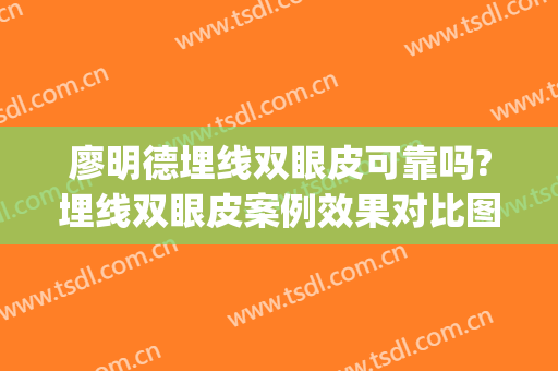 廖明德埋线双眼皮可靠吗?埋线双眼皮案例效果对比图_广西医科大学第一附属医院