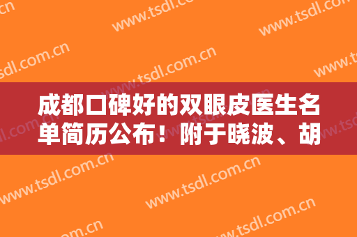成都口碑好的双眼皮医生名单简历公布！附于晓波、胡书瀚、车红昌等价格收费表