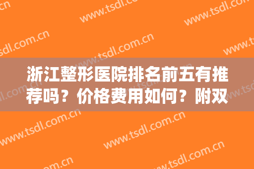 浙江整形医院排名前五有推荐吗？价格费用如何？附双眼皮案例分享(浙江公立整形医院排名)