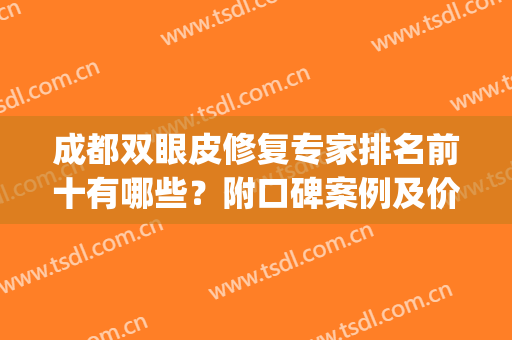 成都双眼皮修复专家排名前十有哪些？附口碑案例及价格查询(成都修复双眼皮的十大专家)