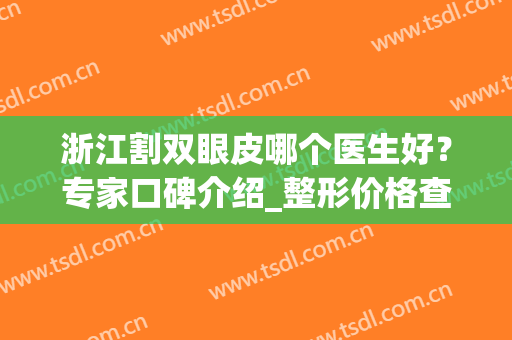 浙江割双眼皮哪个医生好？专家口碑介绍_整形价格查询(浙医双眼皮哪个医生好)
