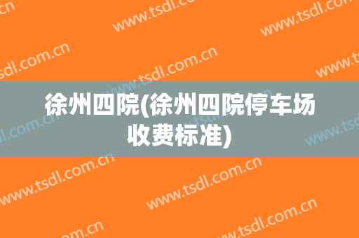 徐州四院(徐州四院停车场收费标准)