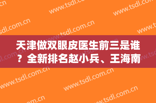 天津做双眼皮医生前三是谁？全新排名赵小兵、王海南、王冀耕成功入选_案例查看