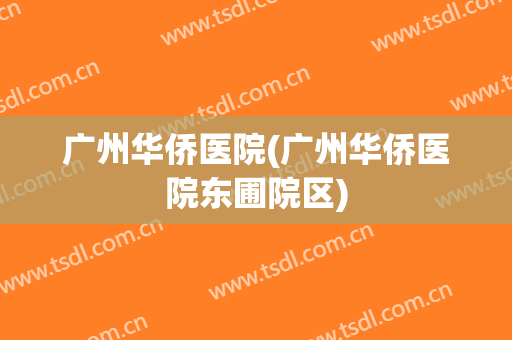 广州华侨医院(广州华侨医院东圃院区)