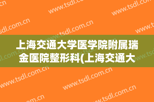 上海交通大学医学院附属瑞金医院整形科(上海交通大学 瑞金医院)