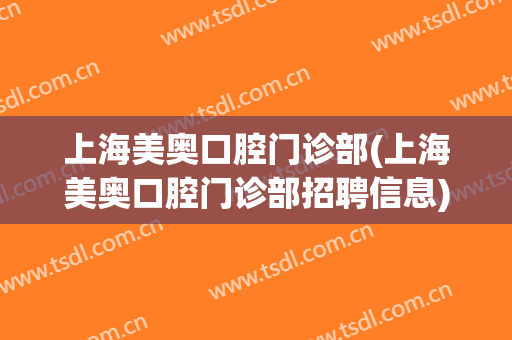 上海美奥口腔门诊部(上海美奥口腔门诊部招聘信息)