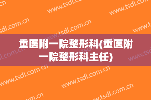重医附一院整形科(重医附一院整形科主任)