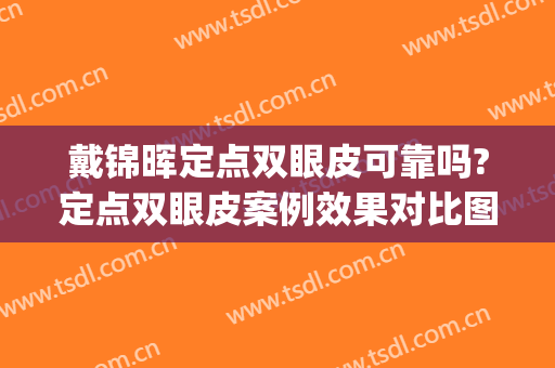 戴锦晖定点双眼皮可靠吗?定点双眼皮案例效果对比图_复旦大学附属中山医院
