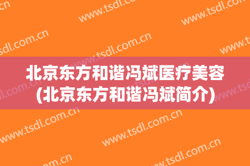 北京东方和谐冯斌医疗美容(北京东方和谐冯斌简介)