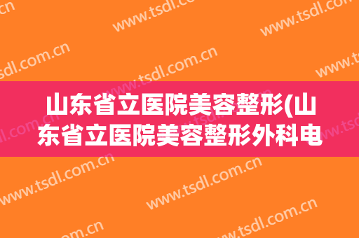 山东省立医院美容整形(山东省立医院美容整形外科电话)