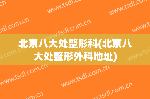 北京八大处整形科(北京八大处整形外科地址)