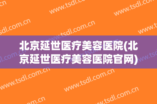 北京延世医疗美容医院(北京延世医疗美容医院官网)