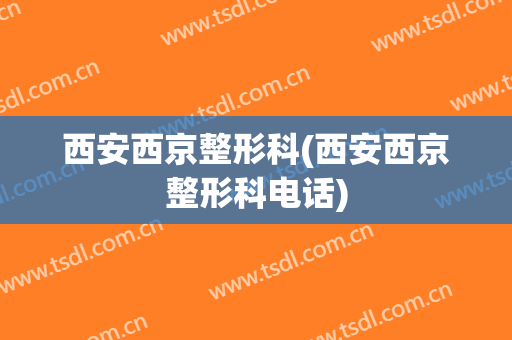 西安西京整形科(西安西京整形科电话)