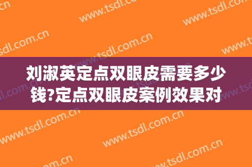 刘淑英定点双眼皮需要多少钱?定点双眼皮案例效果对比图_天津医科大学眼科医院