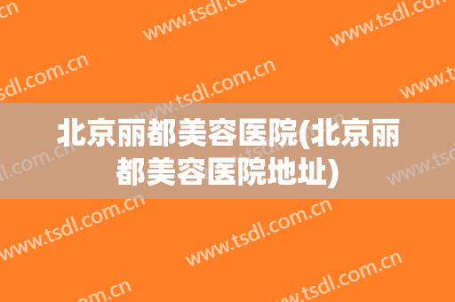 北京丽都美容医院(北京丽都美容医院地址)