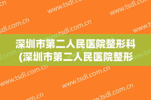 深圳市第二人民医院整形科(深圳市第二人民医院整形科主任)