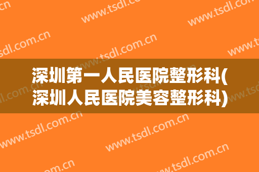 深圳第一人民医院整形科(深圳人民医院美容整形科)