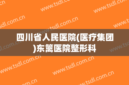 四川省人民医院(医疗集团)东篱医院整形科