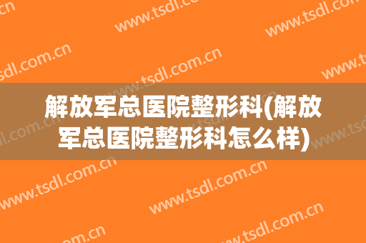 解放军总医院整形科(解放军总医院整形科怎么样)