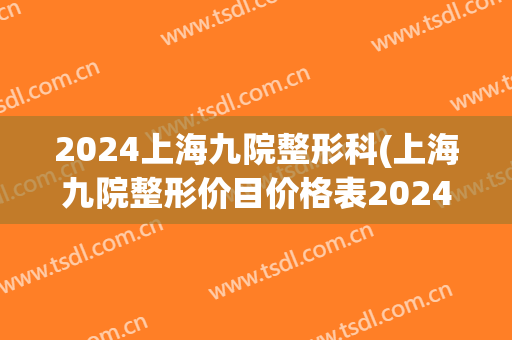 2024上海九院整形科(上海九院整形价目价格表2024)