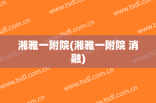 湘雅一附院(湘雅一附院 消融)