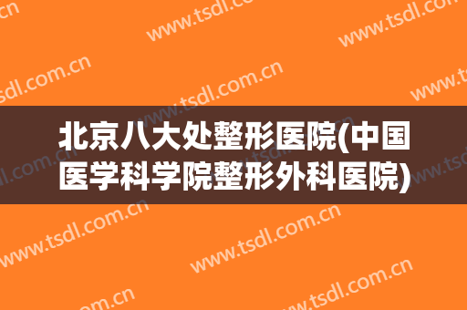 北京八大处整形医院(中国医学科学院整形外科医院)