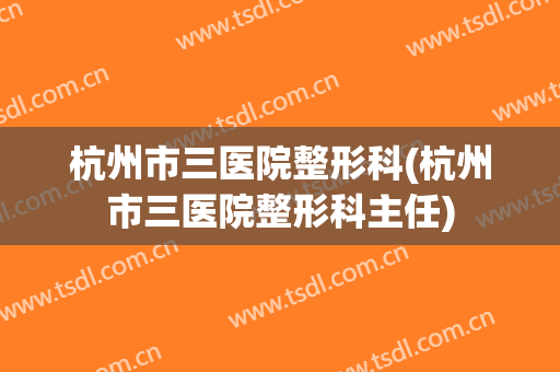 杭州市三医院整形科(杭州市三医院整形科主任)