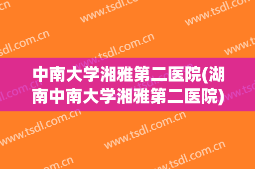 中南大学湘雅第二医院(湖南中南大学湘雅第二医院)