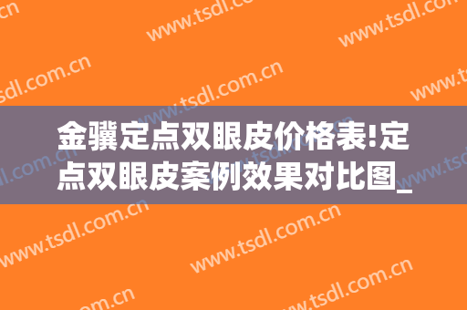 金骥定点双眼皮价格表!定点双眼皮案例效果对比图_中国医学科学院整形外科医院