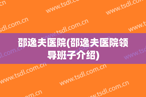 邵逸夫医院(邵逸夫医院领导班子介绍)