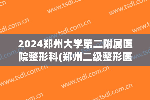 2024郑州大学第二附属医院整形科(郑州二级整形医院)