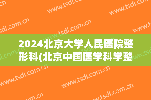 2024北京大学人民医院整形科(北京中国医学科学整形医院)